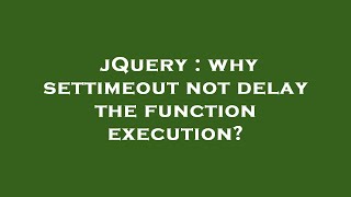 jQuery : why settimeout not delay the function execution?