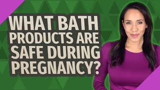 What bath products are safe during pregnancy?