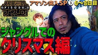 【破天荒のナスD Episode0覚悟】アマゾン突入SP③6～8日目 ジャングルでのクリスマス編/CrazyD Episode0: Day6-8: Christmas in the Jungle