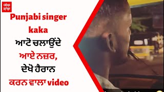 Punjabi singer kaka ਆਟੋ ਚਲਾਉਂਦੇ ਆਏ ਨਜ਼ਰ, ਦੇਖੋ ਹੈਰਾਨ ਕਰਨ ਵਾਲਾ video