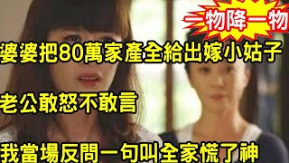 婆婆把80萬家產全給出嫁小姑子，老公敢怒不敢言，我當場反問一句叫全家慌了神