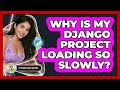 Why Is My Django Project Loading So Slowly? - Python Code School