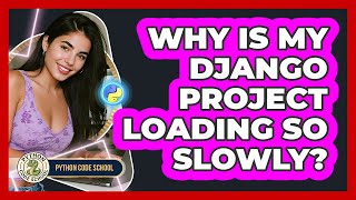 Why Is My Django Project Loading So Slowly? - Python Code School