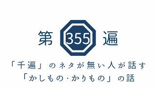 第355遍　「千遍」のネタが無い人が話す「かしもの・かりもの」の話