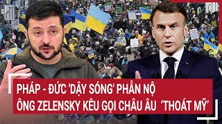 Điểm nóng Thế giới 16/2: Pháp - Đức 'dậy sóng' phẫn nộ, ông Zelensky kêu gọi châu Âu ‘thoát Mỹ’