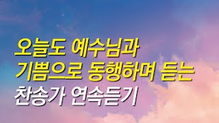 [찬송가모음]예수님과  기쁨으로 동행하며 듣는 찬송가 연속듣기(찬송가 연속 듣기,광고없는찬양,찬송가모음,찬송가,기도찬송)