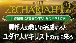 #11 ゼカリヤ書12章「異邦人の救いが完成するとユダヤ人がキリストの元に来る」