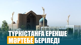 Түркістанға ерекше мәртебе беріледі