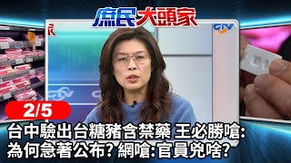 台中驗出台糖豬含禁藥 王必勝嗆:為何急著公布? 網嗆:官員兇啥?《庶民大頭家》完整版 20240205 #鄭麗文 #費鴻泰 #林郁方 #黃健豪