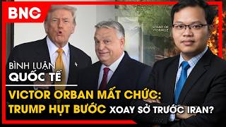 Bình luận quốc tế: Victor Orban mất chức: Trump hụt bước xoay sở trước hải chiến Iran? | BNC Now