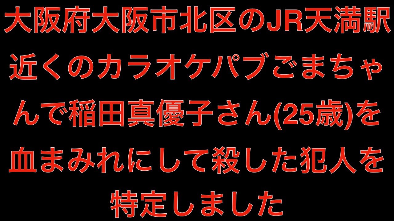 真相 大阪府大阪市北区のjr天満駅近くのカラオケパブごまちゃんで稲田真優子さん 25歳 を血まみれにして殺した犯人 を特定しました 0 Masa