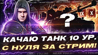 КАЧАЮ ТАНК 10 УРОВНЯ С НУЛЯ ЗА ОДИН СТРИМ! ЧТО ЭТО ЗА ТАНК?