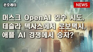 250211 머스크, OpenAI 인수 시도 / 테슬라, 텍사스에서 로보택시 운영 계획 / 애플, AI 지출 경쟁에서 '마지막에 웃을' 가능성 등 오늘의 경제 뉴스