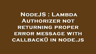 NodeJS : Lambda Authorizer not returning proper error message with callback() in node.js