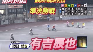 2024年5月20日【12R有吉辰也】飯塚オート鮨処のり助杯CC２日目準決勝戦