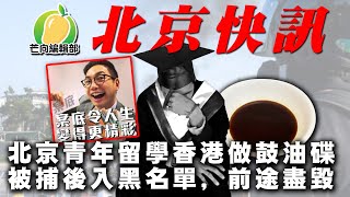 20191205E【北京快訊】北京青年留學香港做豉油碟 被捕後入黑名單，前途盡毀 | 芒向快報