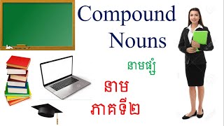 Nouns (part 2)(នាមភាគ២).Compound Noun and Compound Noun Formation. នាមផ្សំ និងរបៀបបង្កើតនាមផ្សំ។