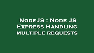 NodeJS : Node JS Express Handling multiple requests
