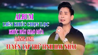 TUYỂN TẬP CHỌN LỌC .THƯ TÌNH ANH VIẾT CHO EM | ĐĂNG ANH | ALBUM BOLERO ĐƯỢC NGHE NHIỀU NHẤT.