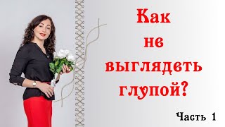 КАК НЕ ВЫГЛЯДЕТЬ ГЛУПОЙ. Часть 1.