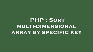 PHP : Sort multi-dimensional array by specific key
