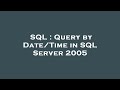 SQL : Query by Date/Time in SQL Server 2005
