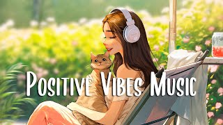 Positive Vibes Music 🍀Chill morning songs to start your day ~ English songs chill music mix