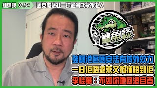 20230704《鱷魚談》：國安處懸紅一球通緝8海外港人！政府強調港區國安法有域外效力！聯合國禁移交政治犯，一日佢唔返來又拘捕唔到佢！李桂華：不如你哋回港自首？一場貽笑大方的冇水準政治騷！