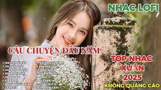 CÂU CHUYỆN ĐẦU NĂM | LK NHẠC XUÂN 2025 | LK NHẠC QUÊ HƯƠNG | LK NHẠC LOFI HAY NHẤT