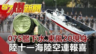 075艦下水、東風20現身  陸十一「海陸空」連報喜《57爆新聞》網路獨播版 2019.09.26