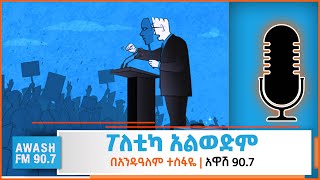 ፖለቲካ አልወድም | አንዱዓለም ተስፋዬ እንደተረከው