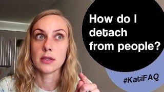 How do I detach from people? #KatiFAQ | Kati Morton