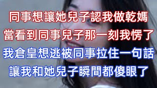 同事想讓她兒子認我做乾媽，當看到同事兒子那一刻我愣了，我倉皇想逃被同事拉住一句話，讓我和她兒子瞬間都傻眼了！