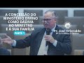 Pr. José Orisvaldo - A CONCESSÃO DO MINISTÉRIO DIVINO COMO DÁDIVA AO MINISTRO E À SUA FAMÍLIA - Ep.1