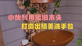 毫无价值的破木头，小伙化腐朽为神奇，打造精美洗手台惊艳众人！