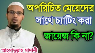 অপরিচিত মেয়েদের সাথে চ্যাটিং করা জায়েজ কি না। শাইখ আহমাদুল্লাহ মাদানী। shaikh ahmadullah madani