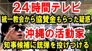 【24時間テレビ】統一教会から「協賛金」もらった疑惑【沖縄の活動家】知事候補（自民）に薬きょうを投げつける