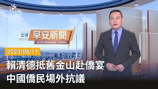 20230817 公視早安新聞 完整版｜賴清德抵舊金山赴僑宴 中國僑民場外抗議