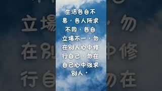 生活各自不易，各人所求不同，各自立場不一，勿在別人心中修行自己，勿在自己心中強求別人。