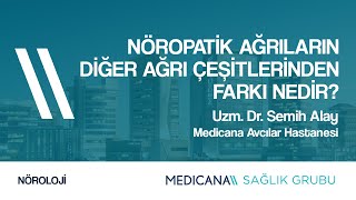 Nöropatik Ağrıların Diğer Ağrı Çeşitlerinden Farkı Nedir? - Uzm. Dr. Semih Alay