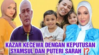 KAZAR KECEWA DENGAN KEPUTUSAN SYAMSUL DAN PUTERI SARAH ⁉️