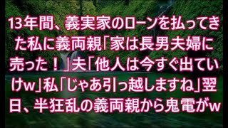 13年間、義実家のローンを払ってきた私に義両親「家は長男夫婦に売った！」夫「他人は今すぐ出ていけw」私「じゃあ引っ越しますね」翌日、半狂乱の義両親から鬼電がw