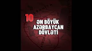 TARİXDƏ MÖVCÜD OLMUŞ 10 ƏN BÖYÜK AZƏRBAYCAN DÖVLƏTİ