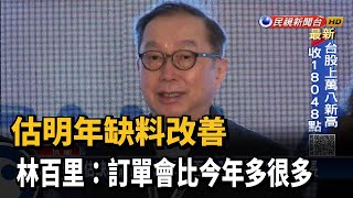 估明年缺料改善 林百里:訂單會比今年多很多－民視新聞