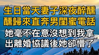 “你不是說不介意嗎！”，生日當天妻子深夜醉醺醺歸來直奔男閨蜜電話，她毫不在意沒想到我拿出離婚協議後她卻懵了。一口氣看完 ｜完結文｜真實故事 ｜都市男女｜情感｜男閨蜜｜妻子出軌｜楓林情感