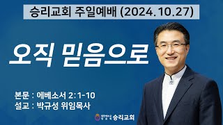 오직 믿음으로 | 에베소서 2:1-10 | 승리교회 박규성위임목사 | 2024.10.27 | 주일설교