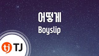 [TJ노래방] 어떻게 - Boyslip / TJ Karaoke