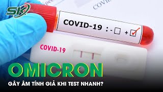 Omicron Có Thể Gây Âm Tính Giả Khi Test Nhanh? | SKĐS