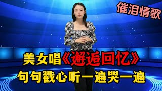 美女深情演唱催泪情歌《邂逅回忆》，句句戳心，听一遍哭一遍！