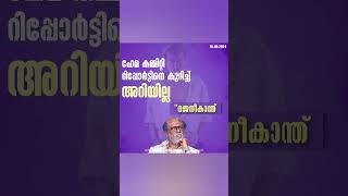 ഹേമ കമ്മിറ്റി റിപ്പോർട്ടിനെ കുറിച്ച് ഒന്നും അറിയില്ലെന്ന് സൂപ്പർ സ്റ്റാർ രജനികാന്ത്.